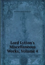 Lord Lytton`s Miscellaneous Works, Volume 4