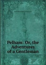 Pelham: Or, the Adventures of a Gentleman