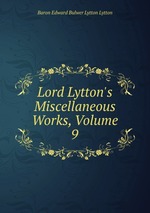 Lord Lytton`s Miscellaneous Works, Volume 9