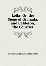 Leila: Or, the Siege of Granada, and Calderon, the Courtier