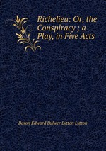 Richelieu: Or, the Conspiracy ; a Play, in Five Acts