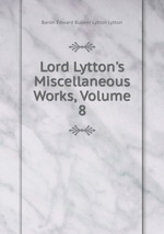 Lord Lytton`s Miscellaneous Works, Volume 8