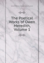 The Poetical Works of Owen Meredith, Volume 1