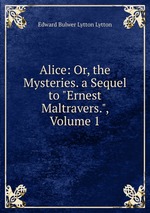 Alice: Or, the Mysteries. a Sequel to "Ernest Maltravers.", Volume 1