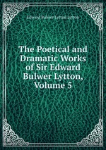 The Poetical and Dramatic Works of Sir Edward Bulwer Lytton, Volume 5