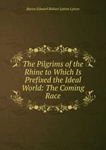 The Pilgrims of the Rhine to Which Is Prefixed the Ideal World: The Coming Race