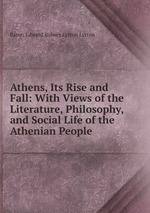 Athens, Its Rise and Fall: With Views of the Literature, Philosophy, and Social Life of the Athenian People