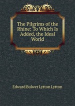 The Pilgrims of the Rhine: To Which Is Added, the Ideal World