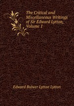 The Critical and Miscellaneous Writings of Sir Edward Lytton, Volume 1