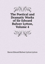 The Poetical and Dramatic Works of Sir Edward Bulwer Lytton, Volume 4