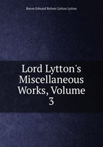 Lord Lytton`s Miscellaneous Works, Volume 3