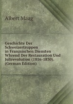 Geschichte Der Schweizertruppen in Franzsischen Diensten Whrend Der Restauration Und Julirevolution (1816-1830). (German Edition)