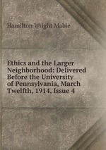 Ethics and the Larger Neighborhood: Delivered Before the University of Pennsylvania, March Twelfth, 1914, Issue 4