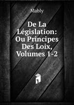 De La Lgislation: Ou Principes Des Loix, Volumes 1-2