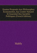 Doutes Proposs Aux Philosophes conomistes, Sur L`ordre Naturel Et Essentiel Des Socits Politiques (French Edition)