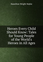 Heroes Every Child Should Know: Tales for Young People of the World`s Heroes in All Ages