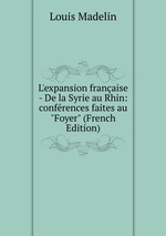 L`expansion franaise - De la Syrie au Rhin: confrences faites au "Foyer" (French Edition)