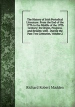 The History of Irish Periodical Literature: From the End of the 17Th to the Middle of the 19Th Century; Its Origin, Progress, and Results; with . During the Past Two Centuries, Volume 2