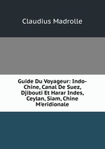 Guide Du Voyageur: Indo-Chine, Canal De Suez, Djibouti Et Harar Indes, Ceylan, Siam, Chine M`eridionale