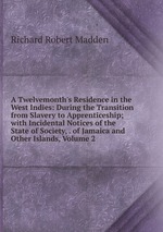 A Twelvemonth`s Residence in the West Indies: During the Transition from Slavery to Apprenticeship; with Incidental Notices of the State of Society, . of Jamaica and Other Islands, Volume 2