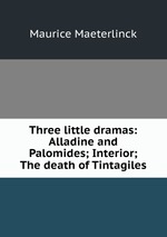 Three little dramas: Alladine and Palomides; Interior; The death of Tintagiles