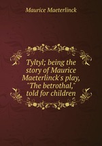 Tyltyl; being the story of Maurice Maeterlinck`s play, "The betrothal," told for children
