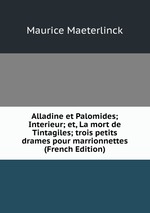 Alladine et Palomides; Interieur; et, La mort de Tintagiles; trois petits drames pour marrionnettes (French Edition)