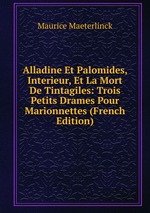 Alladine Et Palomides, Interieur, Et La Mort De Tintagiles: Trois Petits Drames Pour Marionnettes (French Edition)