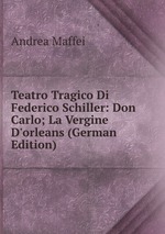 Teatro Tragico Di Federico Schiller: Don Carlo; La Vergine D`orleans (German Edition)