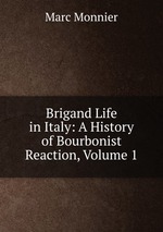 Brigand Life in Italy: A History of Bourbonist Reaction, Volume 1