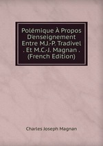 Polmique  Propos D`enseignement Entre M.J.-P. Tradivel . Et M.C.-J. Magnan . (French Edition)