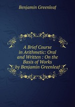 A Brief Course in Arithmetic: Oral and Written : On the Basis of Works by Benjamin Greenleaf