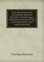 The life and times of Charles Stewart Parnell, containing a detailed account of his ancestry, birth, and early training