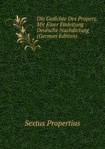 Die Gedichte Des Properz: Mit Einer Einleitung : Deutsche Nachdictung (German Edition)
