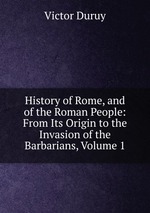 History of Rome, and of the Roman People: From Its Origin to the Invasion of the Barbarians, Volume 1