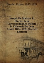 Joseph De Maistre Et Blacas; Leur Correspondance Indite Et L`historie De Leur Amit 1804-1820 (French Edition)