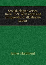 Scotish elegiac verses. 1629-1729. With notes and an appendix of illustrative papers