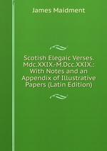 Scotish Elegaic Verses. Mdc.XXIX.-M.Dcc.XXIX.: With Notes and an Appendix of Illustrative Papers (Latin Edition)