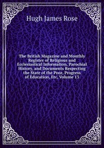 The British Magazine and Monthly Register of Religious and Ecclesiastical Information, Parochial History, and Documents Respecting the State of the Poor, Progress of Education, Etc, Volume 13