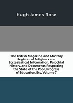 The British Magazine and Monthly Register of Religious and Ecclesiastical Information, Parochial History, and Documents Respecting the State of the Poor, Progress of Education, Etc, Volume 7