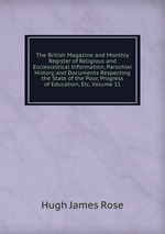 The British Magazine and Monthly Register of Religious and Ecclesiastical Information, Parochial History, and Documents Respecting the State of the Poor, Progress of Education, Etc, Volume 11