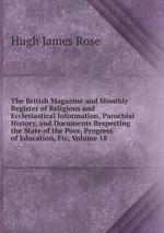 The British Magazine and Monthly Register of Religious and Ecclesiastical Information, Parochial History, and Documents Respecting the State of the Poor, Progress of Education, Etc, Volume 18