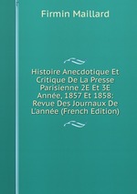 Histoire Anecdotique Et Critique De La Presse Parisienne 2E Et 3E Anne, 1857 Et 1858: Revue Des Journaux De L`anne (French Edition)