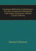 Catalogus Bibliothecae Harleianae: In Locos Communes Distributus Cum Indice Auctorum, Volume 2 (Latin Edition)