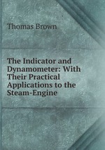 The Indicator and Dynamometer: With Their Practical Applications to the Steam-Engine