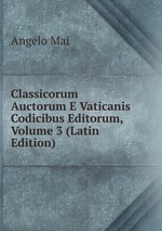 Classicorum Auctorum E Vaticanis Codicibus Editorum, Volume 3 (Latin Edition)