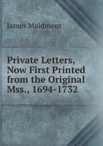 Private Letters, Now First Printed from the Original Mss., 1694-1732