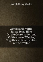 Wattles and Wattle-Barks: Being Hints On the Conservation and Cultivation of Wattles, Together with Particulars of Their Value