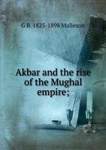 Akbar and the rise of the Mughal empire;