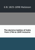 The decisive battles of India from 1746 to 1849 inclusive